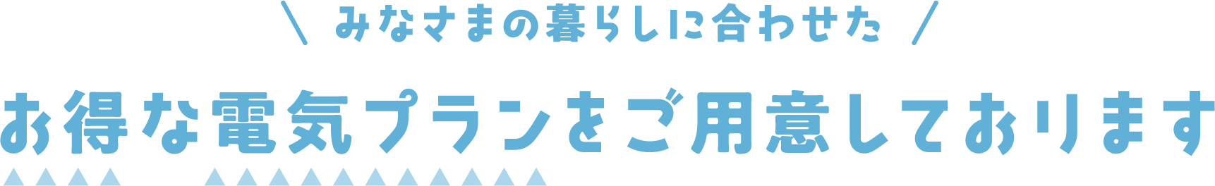 みなさまの暮らしに合わせた お得な電気プランをご用意しております
